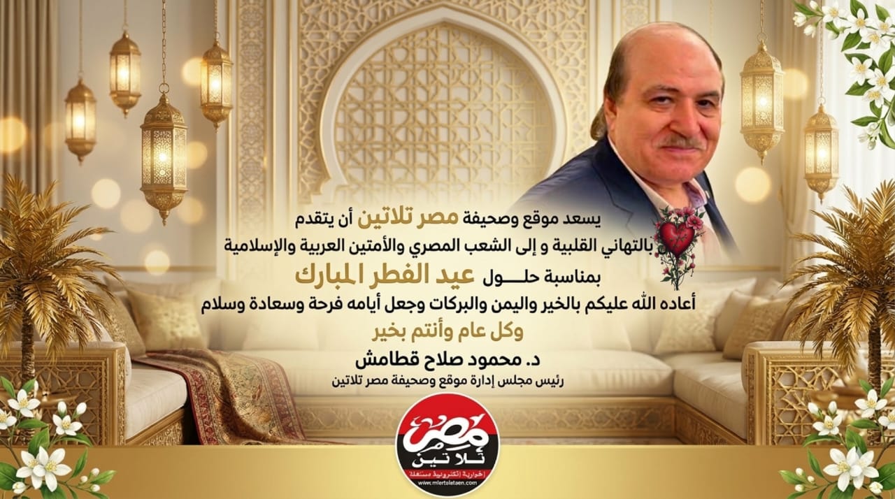 رئيس مجلس إدارة «مصر تلاتين» يهنئ الشعب المصري والأمتين العربية والإسلامية بعيد الفطر المبارك
